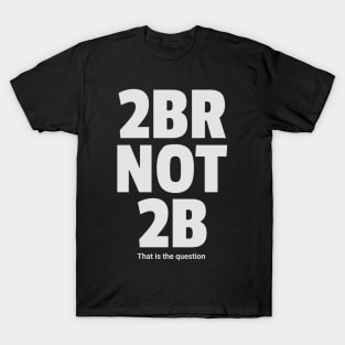 To be or not to be 2brnot2b T-Shirt